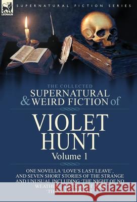 The Collected Supernatural and Weird Fiction of Violet Hunt: Volume 1: One Novella 'Love's Last Leave', and Seven Short Stories of the Strange and Unu Violet Hunt 9781782829546 Leonaur Ltd - książka