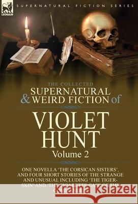 The Collected Supernatural and Weird Fiction of Violet Hunt: Volume 2: One Novella 'The Corsican Sisters', and Four Short Stories of the Strange and Unusual Including 'The Tiger-Skin' and 'The Cigaret Violet Hunt 9781782829560 Leonaur Ltd - książka