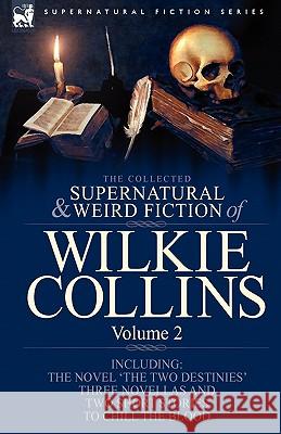 The Collected Supernatural and Weird Fiction of Wilkie Collins: Volume 2-Contains one novel 'The Two Destinies', three novellas 'The Frozen deep', 'Si Collins, Wilkie 9781846778247 Leonaur Ltd - książka