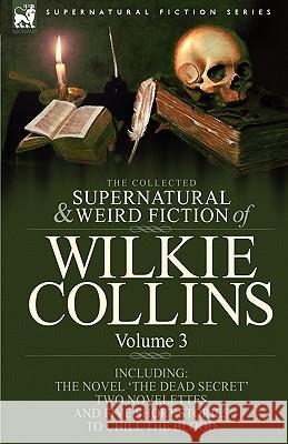 The Collected Supernatural and Weird Fiction of Wilkie Collins: Volume 3-Contains one novel 'Dead Secret, ' two novelettes 'Mrs Zant and the Ghost' an Collins, Wilkie 9781846778261 Leonaur Ltd - książka