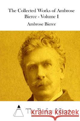 The Collected Works of Ambrose Bierce - Volume I Ambrose Bierce The Perfect Library 9781519610553 Createspace Independent Publishing Platform - książka