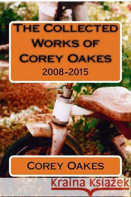 The Collected Works of Corey Oakes: 2008-2015 Rev Corey T. Oake 9781523420728 Createspace Independent Publishing Platform - książka