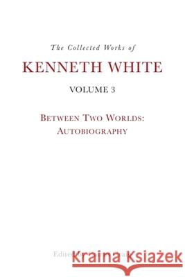 The Collected Works of Kenneth White, Volume 3: Between Two Worlds: Autobiography Kenneth White Cairns Craig 9781399531351 Edinburgh University Press - książka