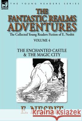 The Collected Young Readers Fiction of E. Nesbit-Volume 4: The Fantastic Realms Adventures-The Enchanted Castle & The Magic City Nesbit, E. 9781782824695 Leonaur Ltd - książka