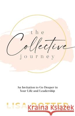 The Collective Journey: An Invitation to Go Deeper in Your Life and Leadership Lisa Potter 9781957369020 Arrows & Stones - książka