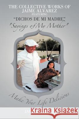 THE COLLECTIVE WORKS OF JAIME ALVAREZ FEATURING DICHOS DE MI MADRE Sayings of My Mother Alvarez, Jaime 9781477288726 Authorhouse - książka