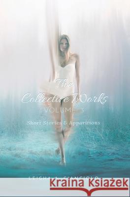 The Collective Works: Volume 3: Short Stories & Apparitions Leigha a. Cianciolo 9781087907475 Indy Pub - książka
