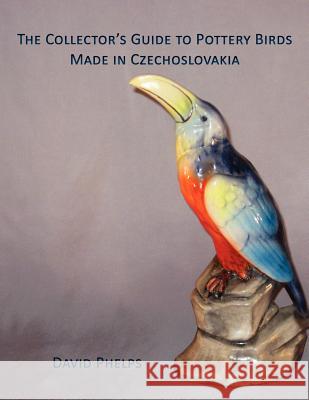 The Collector's Guide to Pottery Birds Made in Czechoslovakia David Phelps 9781595944627 WingSpan Press - książka