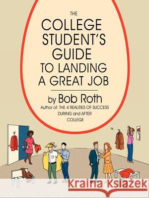 The College Student's Guide to Landing a Great Job Bob Roth 9781434334015 Authorhouse - książka