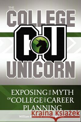 The College Unicorn: Exposing the Myth of College and Career Planning William C. Robert Anthony Meister 9781468133516 Createspace - książka