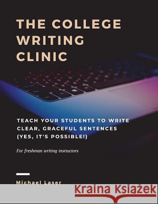 The College Writing Clinic: Teach Your Students to Write Clear, Graceful Sentences (Yes, It's Possible!) Michael Laser 9781720654193 Createspace Independent Publishing Platform - książka