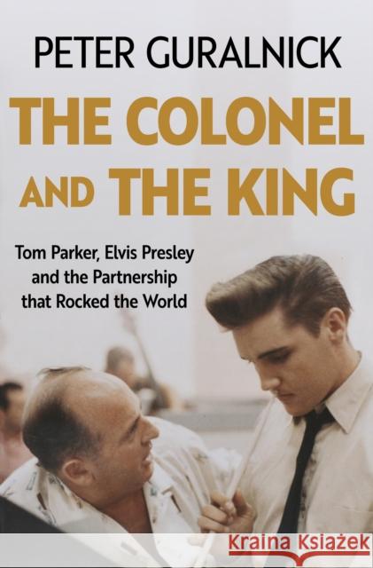 The Colonel and the King: Tom Parker, Elvis Presley and the Partnership that Rocked the World Peter Guralnick 9781399635318 Orion Publishing Co - książka