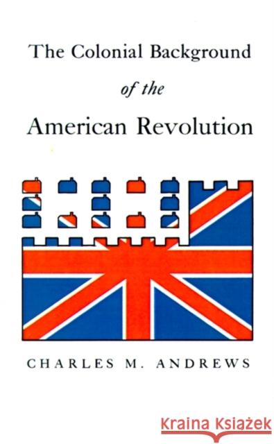 The Colonial Background of the American Revolution: Four Essays in American Colonial History, Revised Edition Andrews, Charles M. 9780300000047 Yale University Press - książka