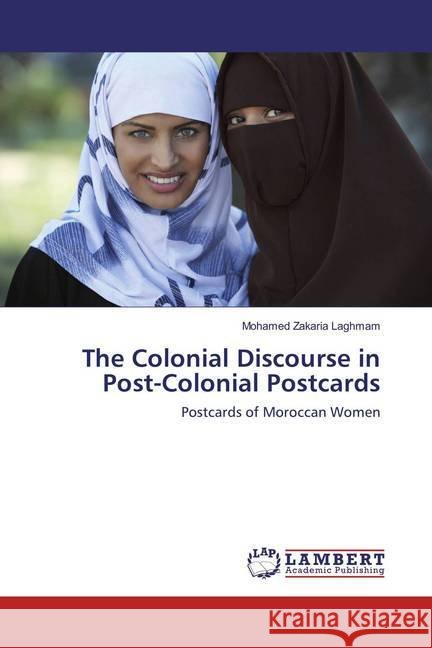 The Colonial Discourse in Post-Colonial Postcards : Postcards of Moroccan Women Laghmam, Mohamed Zakaria 9783659887239 LAP Lambert Academic Publishing - książka