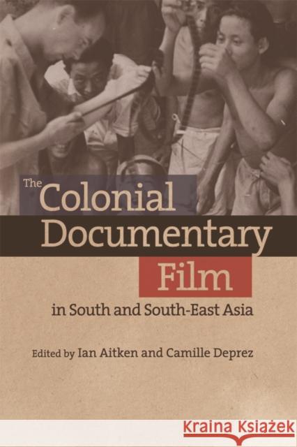 The Colonial Documentary Film in South and South-East Asia Ian Aitken Camille Deprez 9781474407205 Edinburgh University Press - książka