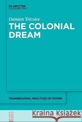 The Colonial Dream: Imperial Knowledge and the French-Malagasy Encounters in the Age of Enlightenment Tricoire, Damien 9783110715248 Walter de Gruyter - książka