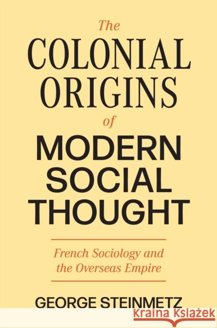 The Colonial Origins of Modern Social Thought: French Sociology and the Overseas Empire George Steinmetz 9780691237442 Princeton University Press - książka