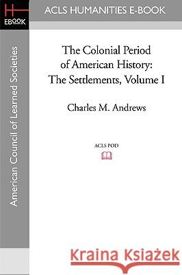 The Colonial Period of American History: The Settlements Volume I Charles M. Andrews 9781597404235 ACLS History E-Book Project - książka