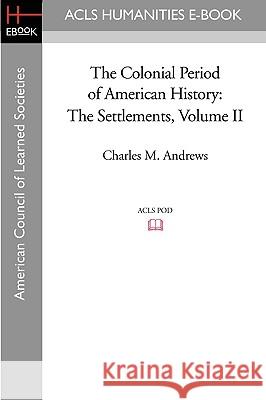 The Colonial Period of American History: The Settlements Volume II Charles M. Andrews 9781597405669 ACLS History E-Book Project - książka