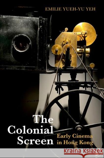 The Colonial Screen: Early Cinema in Hong Kong Emilie Yueh-yu (Chair Professor, Department of Digital Arts and Creative Industries, Chair Professor, Department of Digi 9780197800577 Oxford University Press - książka