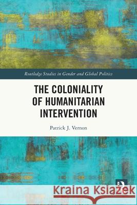 The Coloniality of Humanitarian Intervention Patrick J. (King's College London, UK) Vernon 9781032626581 Routledge - książka