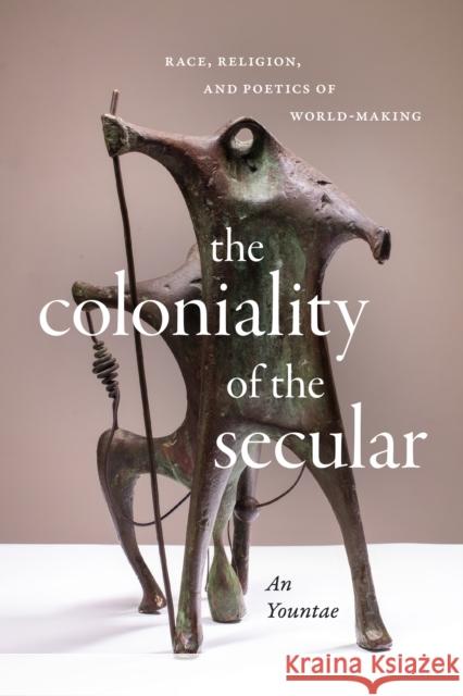 The Coloniality of the Secular: Race, Religion, and Poetics of World-Making Yountae An 9781478020127 Duke University Press - książka
