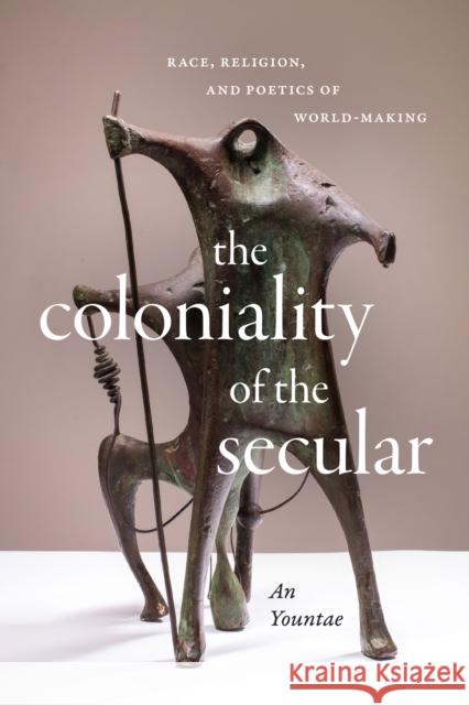 The Coloniality of the Secular: Race, Religion, and Poetics of World-Making Yountae An 9781478025108 Duke University Press - książka