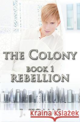 The Colony Book 1: Rebellion J. Tomas 9781491075067 Createspace - książka