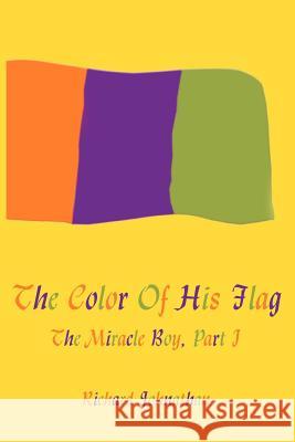 The Color Of His Flag: The Miracle Boy, Part I Johnathan, Richard 9781418495107 Authorhouse - książka
