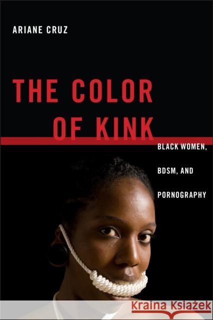 The Color of Kink: Black Women, Bdsm, and Pornography Ariane Cruz 9781479827466 New York University Press - książka