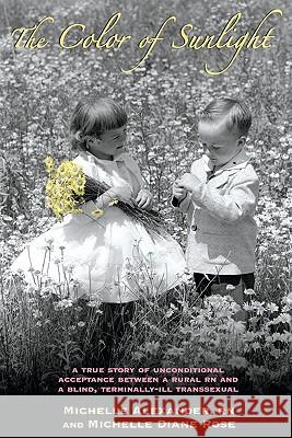 The Color of Sunlight: A True Story Of Unconditional Acceptance Between A Rural RN and a Blind, Terminally-Ill Transsexual Rose, Michelle Diane 9781451583328 Createspace - książka