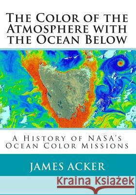 The Color of the Atmosphere with the Ocean Below: A History of NASA's Ocean Color Missions Dr James G. Acker 9781507699225 Createspace - książka