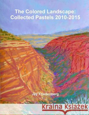 The Colored Landscape: Collected Pastels 2010-2015 Jay Friedenberg 9781329806573 Lulu.com - książka