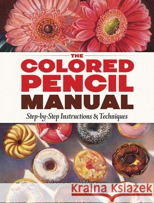 The Colored Pencil Manual: Step-By-Step Demonstrations for Essential Techniques Veronica Winters 9780486822969 Dover Publications Inc. - książka