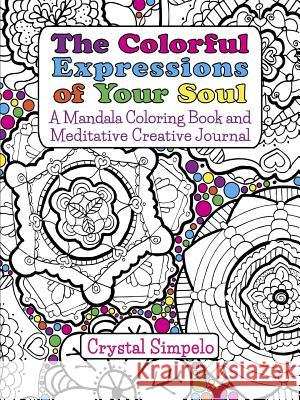The Colorful Expressions of Your Soul: A Mandala Coloring Book and Meditative Creative Journal Crystal Simpelo 9781940847313 Crystal Simpelo - książka