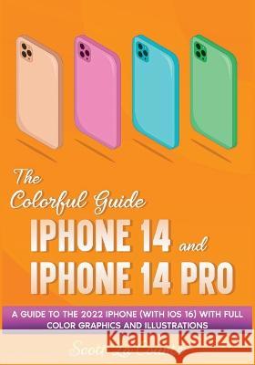The Colorful Guide to the iPhone 14 and iPhone 14 Pro: A Guide to the 2022 iPhone (with iOS 16) with Full Graphics and Illustrations Scott La Counte 9781629175744 SL Editions - książka