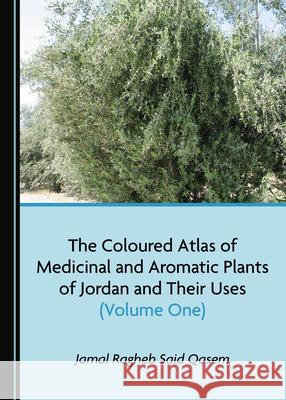 The Coloured Atlas of Medicinal and Aromatic Plants of Jordan and Their Uses (Volume One) Jamal Ragheb Said Qasem 9781527545595 Cambridge Scholars Publishing - książka