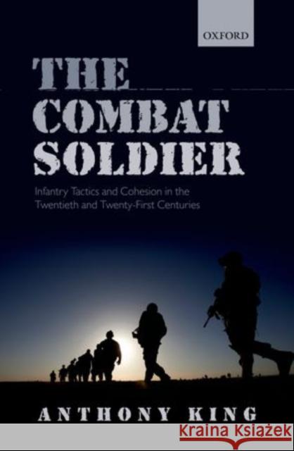 The Combat Soldier: Infantry Tactics and Cohesion in the Twentieth and Twenty-First Centuries King, Anthony 9780199658848 Oxford University Press, USA - książka