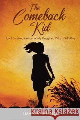 The Comeback Kid: How I Survived the Loss of My Daughter, Who Is Still Alive Lisa Marie King 9781685176082 Christian Faith - książka