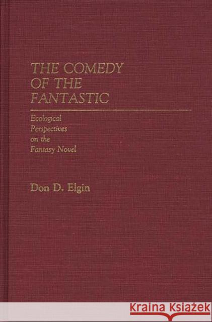 The Comedy of the Fantastic: Ecological Perspectives on the Fantasy Novel Elgin, Don D. 9780313232831 Greenwood Press - książka