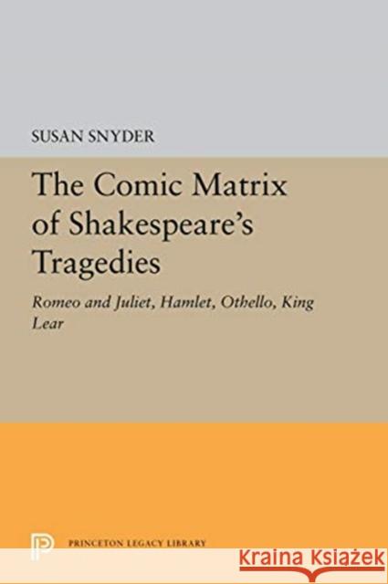 The Comic Matrix of Shakespeare's Tragedies: Romeo and Juliet, Hamlet, Othello, and King Lear Susan Snyder 9780691196619 Princeton University Press - książka