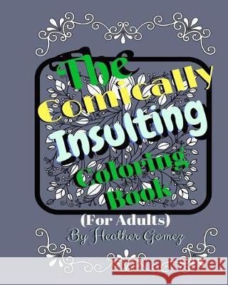 The Comically Insulting Coloring Book for Adults Heather Gomez 9781721097562 Createspace Independent Publishing Platform - książka