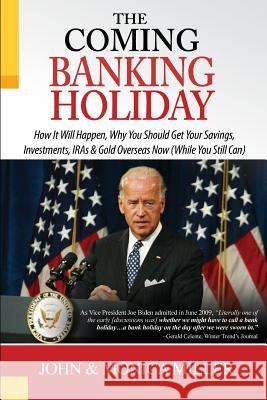 The Coming Banking Holiday: How It Will Happen, Why You Should Get Your Savings, Investments, IRA's & Gold Overseas Now (While You Still Can) John &. Monica Miller 9780985337308 John Miller - książka