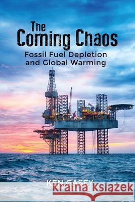 The Coming Chaos: Fossil Fuel Depletion and Global Warming Ken Casey 9781480954717 Dorrance Publishing Co. - książka