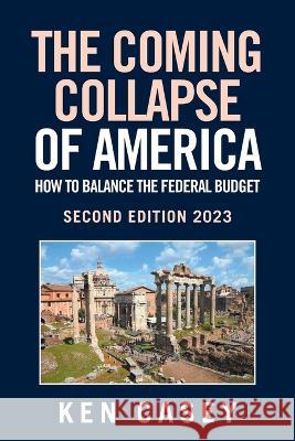 The Coming Collapse of America: How to Balance the Federal Budget: Second Edition 2023 Ken Casey 9781669867920 Xlibris Us - książka