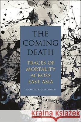 The Coming Death: Traces of Mortality Across East Asia Richard F. Calichman 9781438487298 State University of New York Press - książka