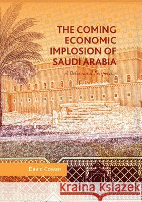 The Coming Economic Implosion of Saudi Arabia: A Behavioral Perspective Cowan, David 9783030090609 Palgrave MacMillan - książka