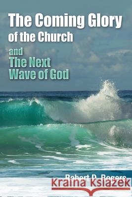 The Coming Glory of The Church And The Next Wave of God Rogers, Robert D. 9781500189785 Createspace - książka