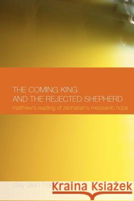 The Coming King and the Rejected Shepherd: Matthew's Reading of Zechariah's Messianic Hope Ham, Clay Alan 9781905048700 Sheffield Phoenix Press Ltd - książka