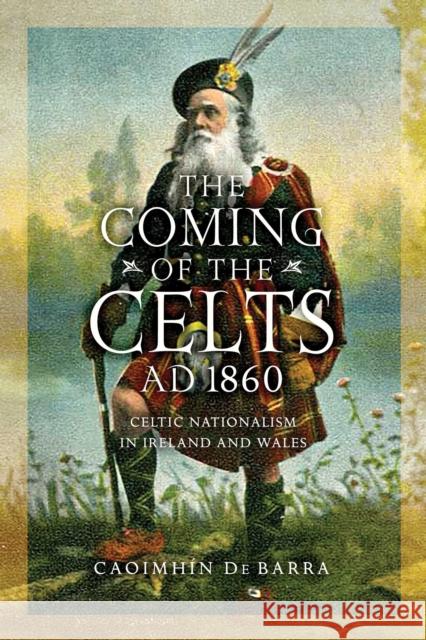 The Coming of the Celts, Ad 1860: Celtic Nationalism in Ireland and Wales de Barra, Caoimhín 9780268103378 University of Notre Dame Press - książka